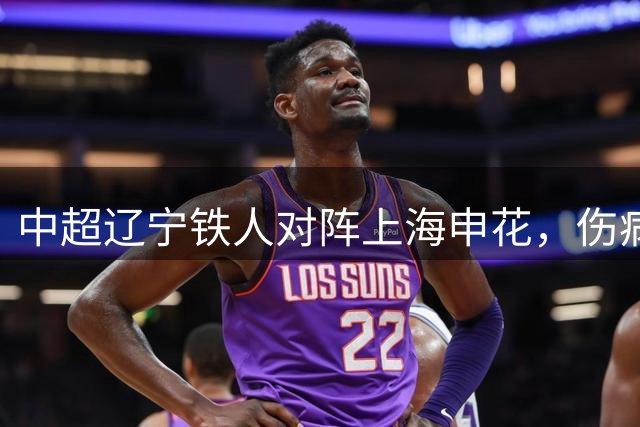 中超辽宁铁人对阵上海申花，伤病困扰下的战术博弈