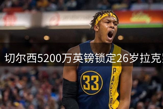 切尔西5200万英镑锁定26岁拉克罗瓦：打破近几年引援年龄惯例