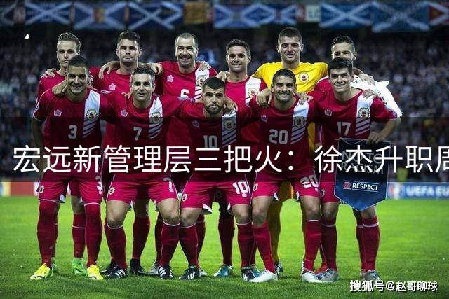 宏远新管理层三把火：徐杰升职周鹏回归 小陈总重塑球队格局