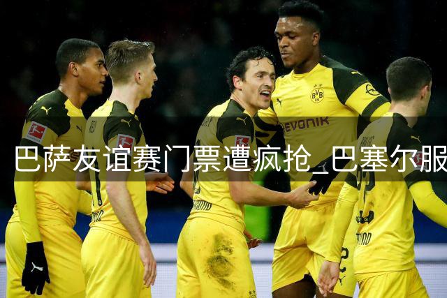 巴萨友谊赛门票遭疯抢 巴塞尔服务器不堪重负崩溃