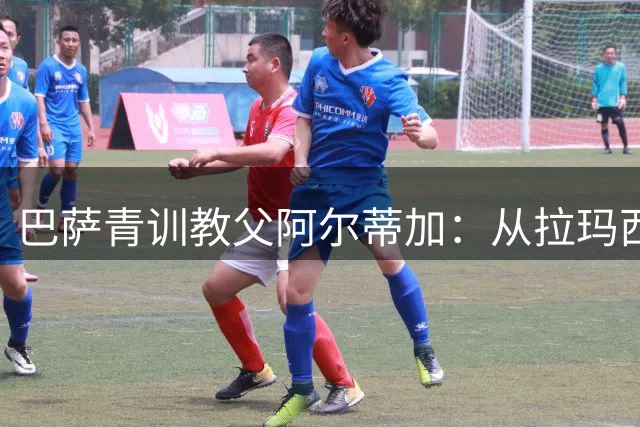 巴萨青训教父阿尔蒂加：从拉玛西亚走出的世界杯冠军导师