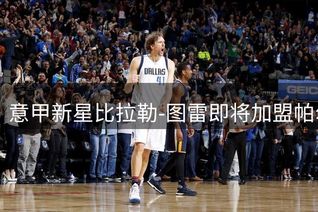 意甲新星比拉勒-图雷即将加盟帕尔马 1100万欧买断条款曝光