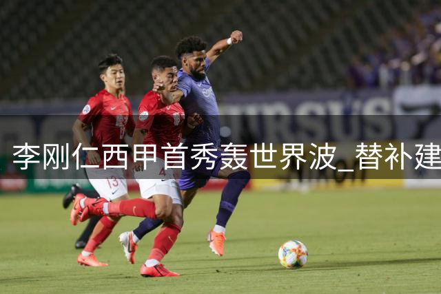 李刚仁西甲首秀轰世界波 替补建功助马竞开门红