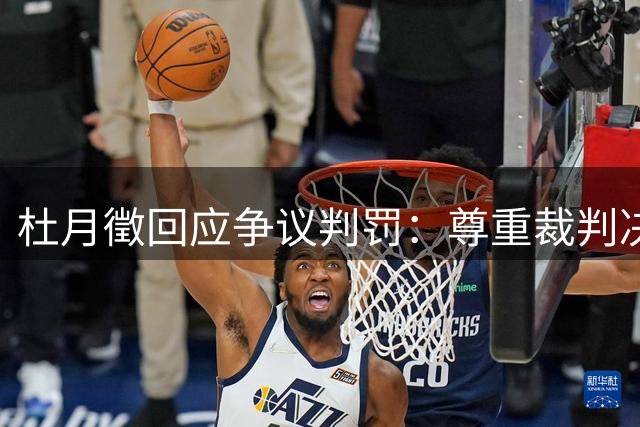 杜月徵回应争议判罚：尊重裁判决定 用更多进球证明自己