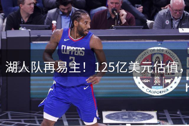 湖人队再易主！125亿美元估值，库什纳与艾格接盘