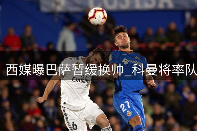 西媒曝巴萨暂缓换帅 科曼将率队迎战马德里竞技